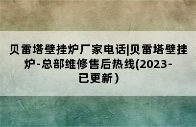 贝雷塔壁挂炉厂家电话|贝雷塔壁挂炉-总部维修售后热线(2023-已更新）